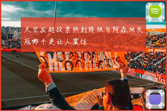 天空发起投票热刺降级与阿森纳失冠哪个更让人震惊