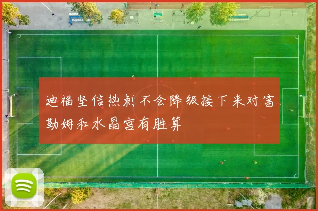 迪福坚信热刺不会降级接下来对富勒姆和水晶宫有胜算