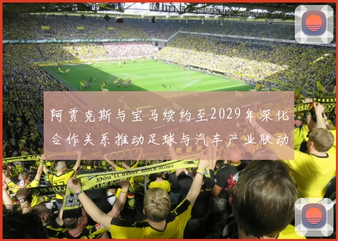 阿贾克斯与宝马续约至2029年深化合作关系推动足球与汽车产业联动