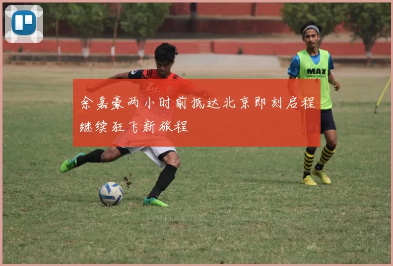 余嘉豪两小时前抵达北京即刻启程继续狂飞新旅程