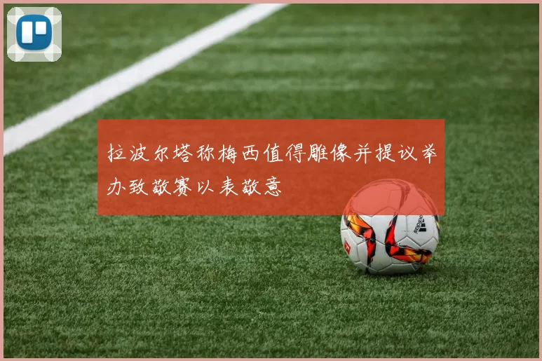拉波尔塔称梅西值得雕像并提议举办致敬赛以表敬意