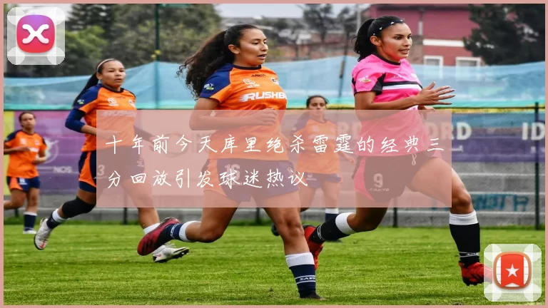 十年前今天库里绝杀雷霆的经典三分回放引发球迷热议