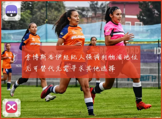 索博斯洛伊经纪人强调利物浦地位无可替代无需寻求其他选择