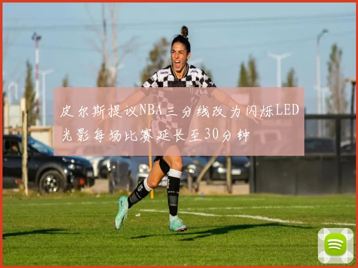 皮尔斯提议NBA三分线改为闪烁LED光影每场比赛延长至30分钟