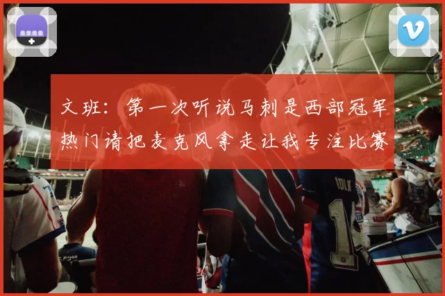 文班：第一次听说马刺是西部冠军热门请把麦克风拿走让我专注比赛