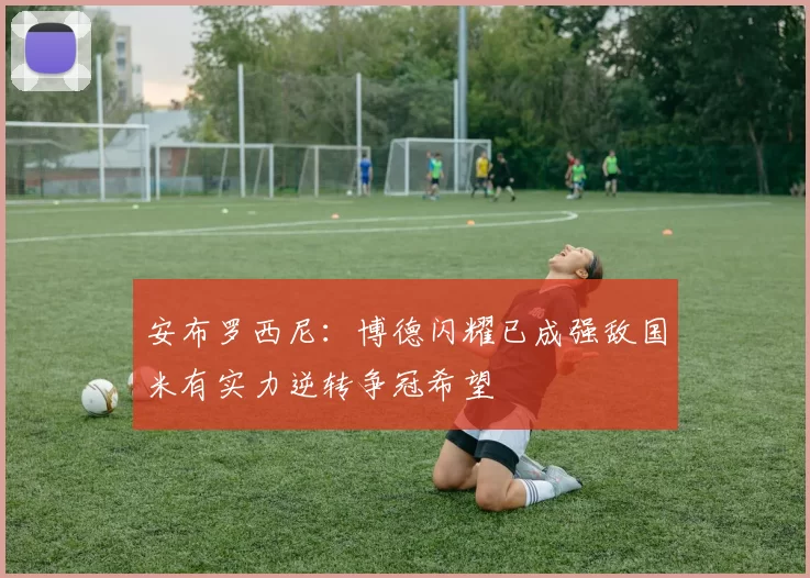 安布罗西尼：博德闪耀已成强敌国米有实力逆转争冠希望
